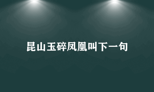 昆山玉碎凤凰叫下一句