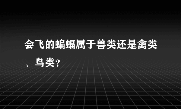 会飞的蝙蝠属于兽类还是禽类、鸟类？