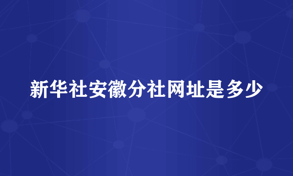 新华社安徽分社网址是多少