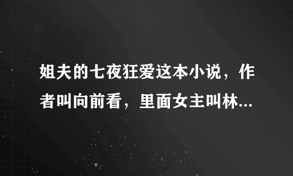 姐夫的七夜狂爱这本小说，作者叫向前看，里面女主叫林悠儿，谁有完整版发给我，谢谢了。帮帮忙阿，如果百