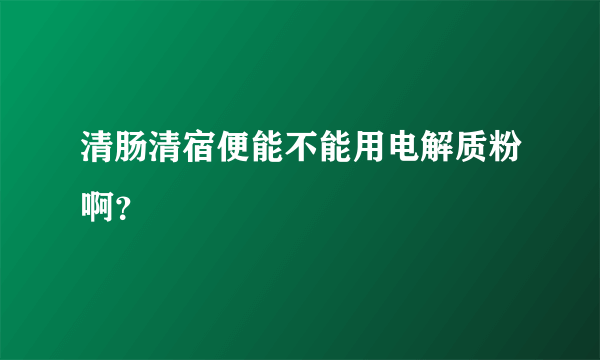 清肠清宿便能不能用电解质粉啊？