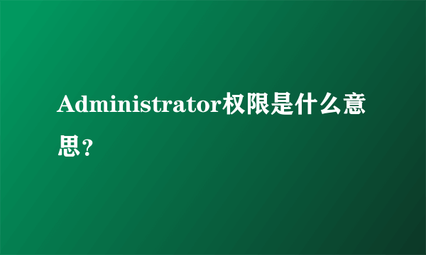 Administrator权限是什么意思？