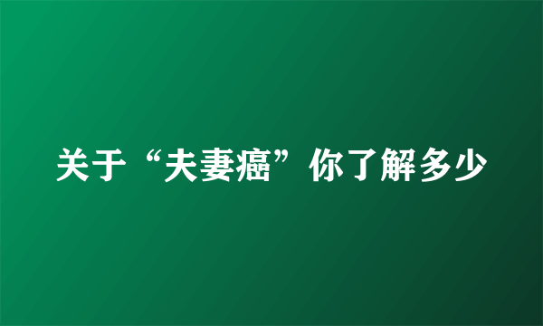 关于“夫妻癌”你了解多少