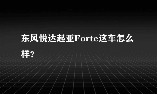 东风悦达起亚Forte这车怎么样？