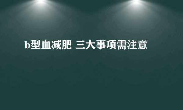 b型血减肥 三大事项需注意