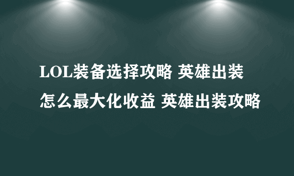 LOL装备选择攻略 英雄出装怎么最大化收益 英雄出装攻略