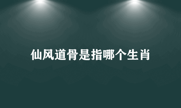 仙风道骨是指哪个生肖