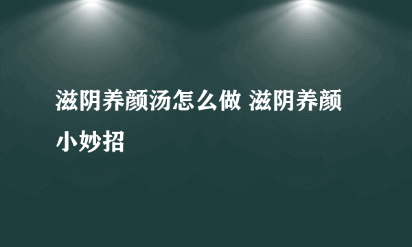 滋阴养颜汤怎么做 滋阴养颜小妙招