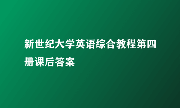 新世纪大学英语综合教程第四册课后答案