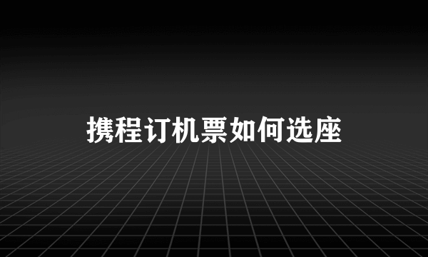 携程订机票如何选座