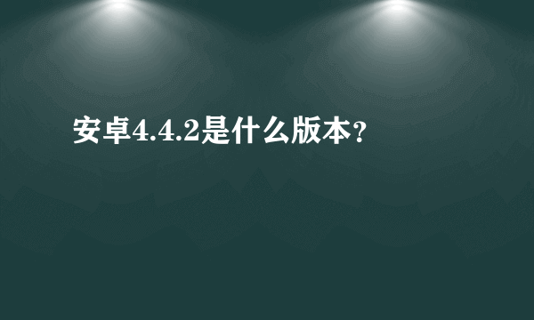 安卓4.4.2是什么版本？