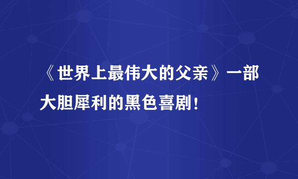 《世界上最伟大的父亲》一部大胆犀利的黑色喜剧！