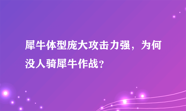 犀牛体型庞大攻击力强，为何没人骑犀牛作战？