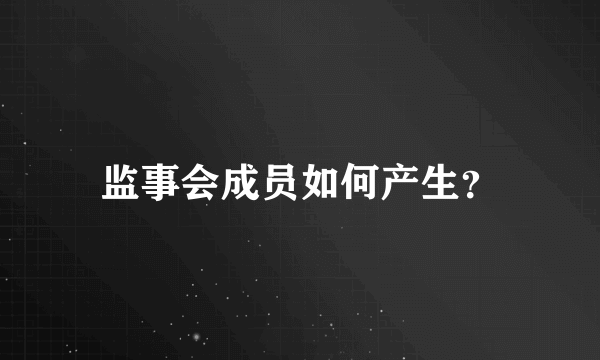 监事会成员如何产生？