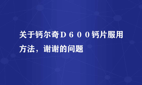 关于钙尔奇Ｄ６００钙片服用方法，谢谢的问题