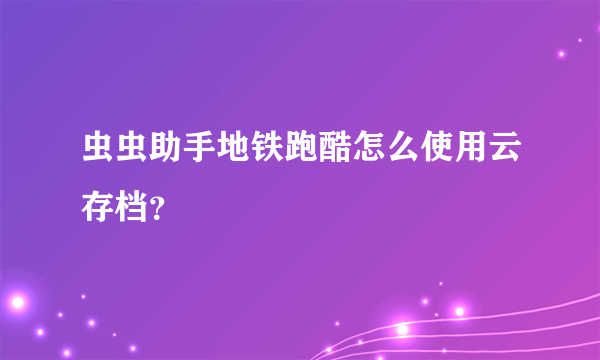 虫虫助手地铁跑酷怎么使用云存档？