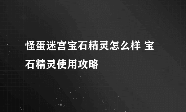 怪蛋迷宫宝石精灵怎么样 宝石精灵使用攻略