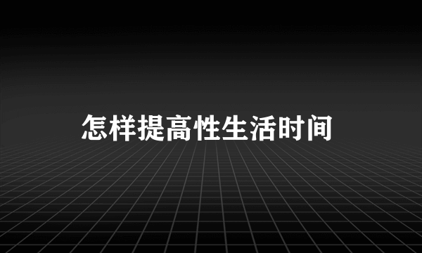 怎样提高性生活时间 