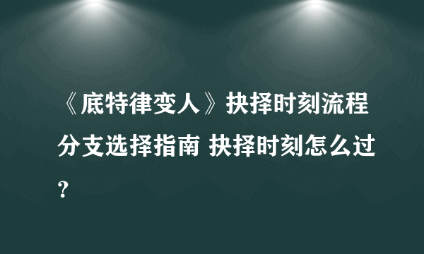 《底特律变人》抉择时刻流程分支选择指南 抉择时刻怎么过？