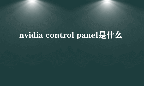 nvidia control panel是什么