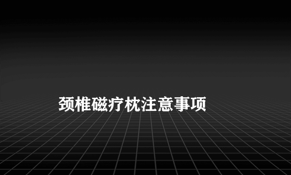 
    颈椎磁疗枕注意事项
  