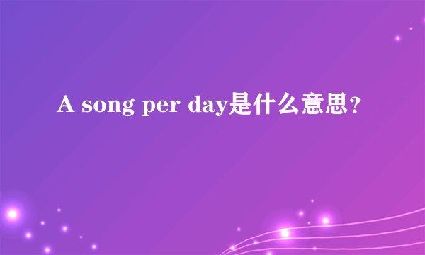 A song per day是什么意思？