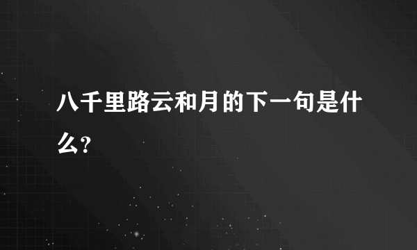 八千里路云和月的下一句是什么？