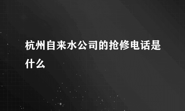 杭州自来水公司的抢修电话是什么