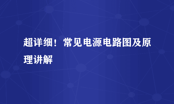 超详细！常见电源电路图及原理讲解