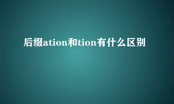 后缀ation和tion有什么区别