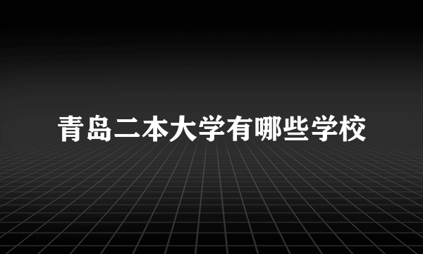 青岛二本大学有哪些学校