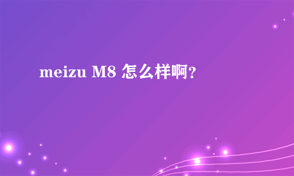 meizu M8 怎么样啊？