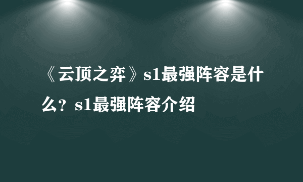 《云顶之弈》s1最强阵容是什么？s1最强阵容介绍