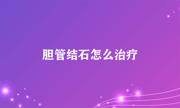 胆管结石怎么治疗