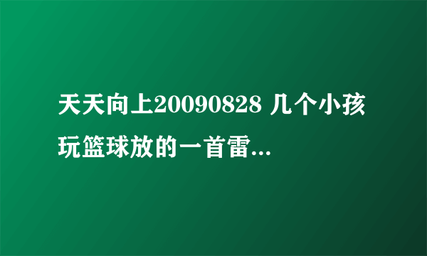 天天向上20090828 几个小孩玩篮球放的一首雷鬼叫什么名字？谢谢