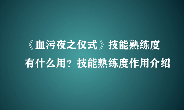 《血污夜之仪式》技能熟练度有什么用？技能熟练度作用介绍