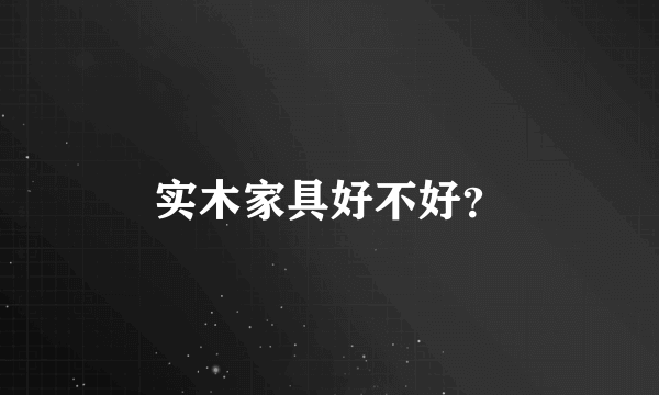 实木家具好不好？