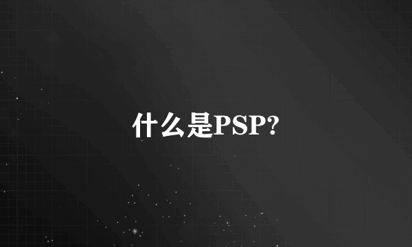 什么是PSP?