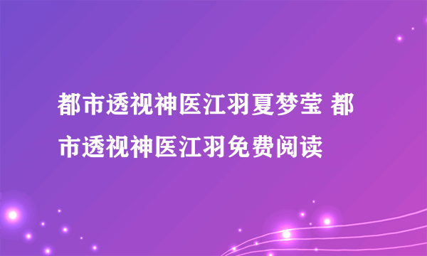 都市透视神医江羽夏梦莹 都市透视神医江羽免费阅读