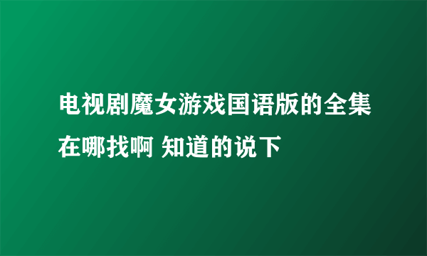 电视剧魔女游戏国语版的全集在哪找啊 知道的说下