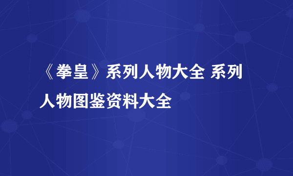 《拳皇》系列人物大全 系列人物图鉴资料大全