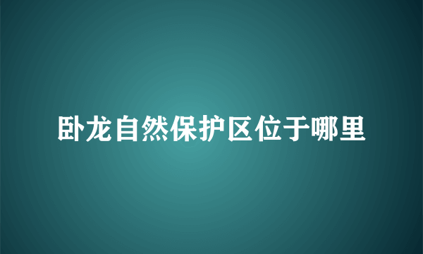 卧龙自然保护区位于哪里