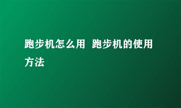 跑步机怎么用  跑步机的使用方法