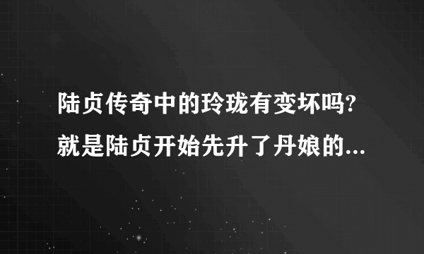 陆贞传奇中的玲珑有变坏吗?就是陆贞开始先升了丹娘的官,没有升她的官,再加上沈碧的话,玲珑最后有变坏吗?