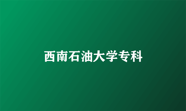 西南石油大学专科