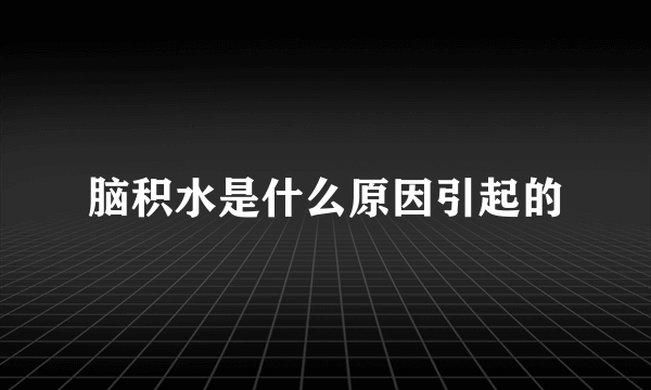 脑积水是什么原因引起的