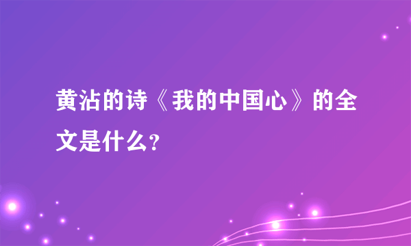 黄沾的诗《我的中国心》的全文是什么？