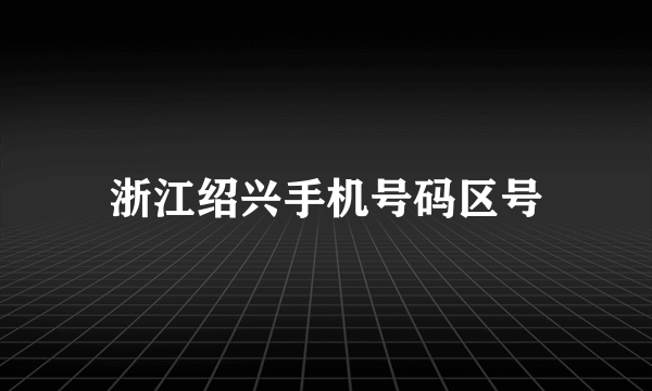 浙江绍兴手机号码区号