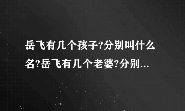 岳飞有几个孩子?分别叫什么名?岳飞有几个老婆?分别叫什么名？