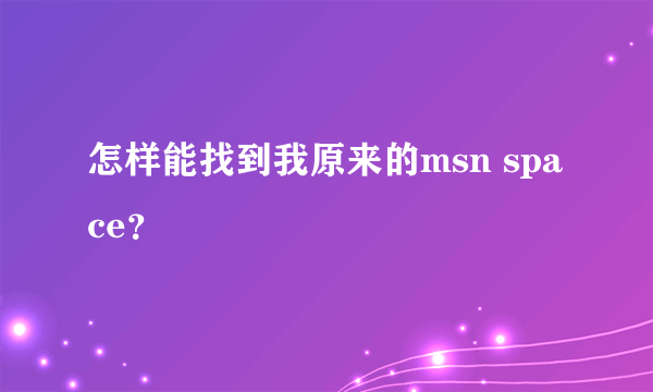 怎样能找到我原来的msn space？